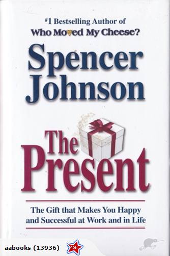 The Present The Gift That Makes You Happy and Successful at Work and in Life